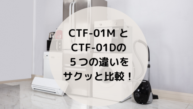 CTF-01M とCTF-01Dの5つの違いをサクッと比較！｜セキの家電ログ