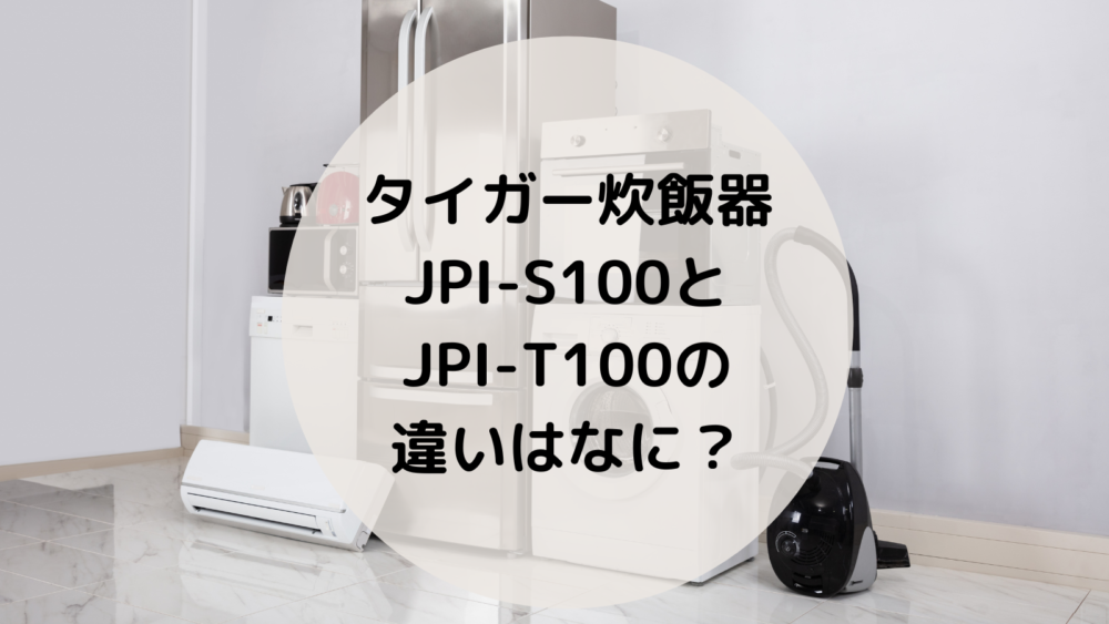 タイガー炊飯器JPI-S100とJPI-T100の違いはなに？｜セキの家電ログ